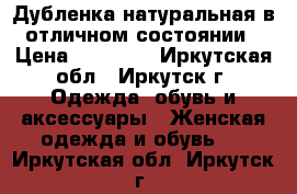 Дубленка натуральная в отличном состоянии › Цена ­ 10 000 - Иркутская обл., Иркутск г. Одежда, обувь и аксессуары » Женская одежда и обувь   . Иркутская обл.,Иркутск г.